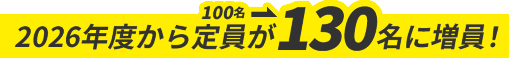 2026年度から定員が100名→130名に増員！