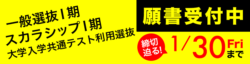 一般選抜Ⅰ期・スカラシップⅠ期・大学入学共通テスト利用選抜 願書受付中