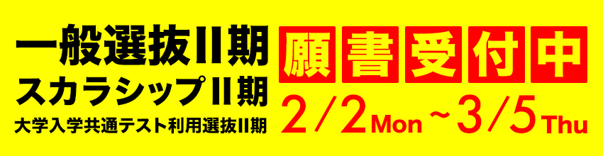 一般選抜Ⅱ期・スカラシップⅡ期・大学入学共通テスト利用選抜Ⅱ期 願書受付中