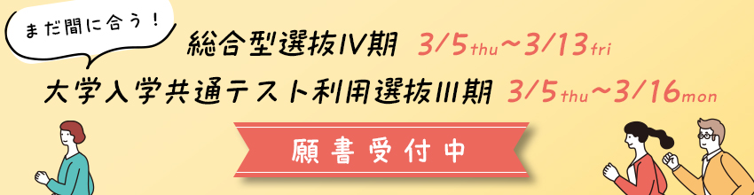 総合型選抜Ⅳ期・大学入学共通テスト利用選抜Ⅲ期　願書受付中